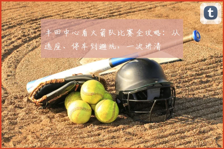 丰田中心看火箭队比赛全攻略：从选座、停车到避坑，一次讲清