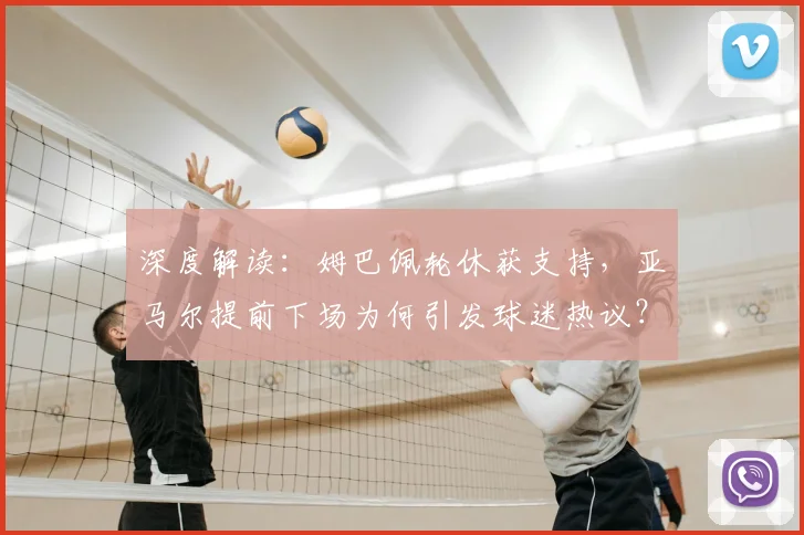 深度解读:姆巴佩轮休获支持,亚马尔提前下场为何引发球迷热议?