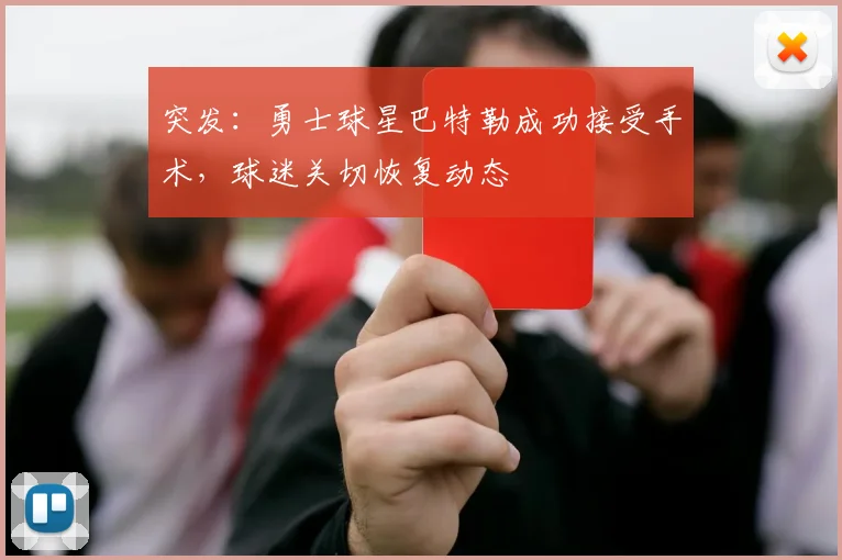 突发：勇士球星巴特勒成功接受手术，球迷关切恢复动态