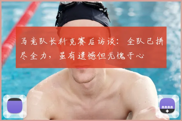 马竞队长科克赛后访谈：全队已拼尽全力，虽有遗憾但无愧于心