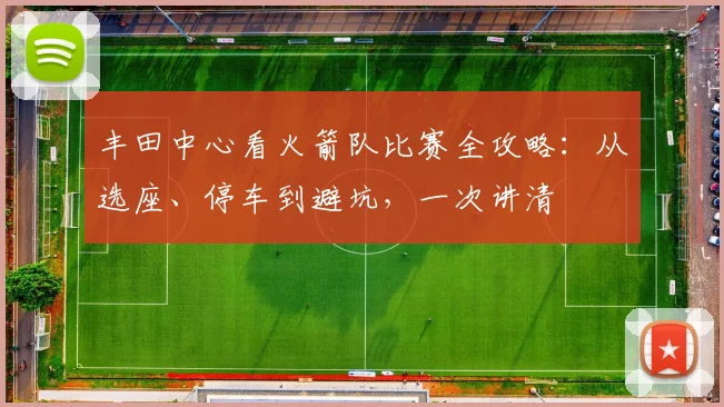 丰田中心看火箭队比赛全攻略:从选座、停车到避坑,一次讲清