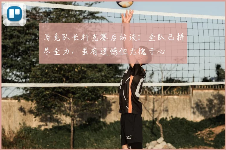 马竞队长科克赛后访谈:全队已拼尽全力,虽有遗憾但无愧于心