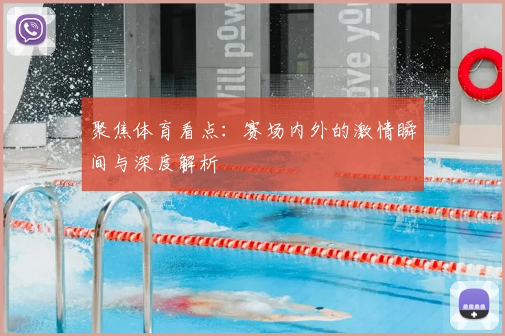 聚焦体育看点：赛场内外的激情瞬间与深度解析